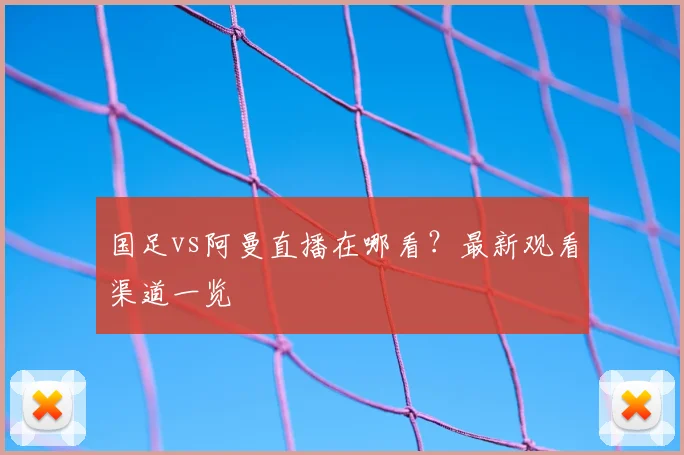 国足vs阿曼直播在哪看?最新观看渠道一览