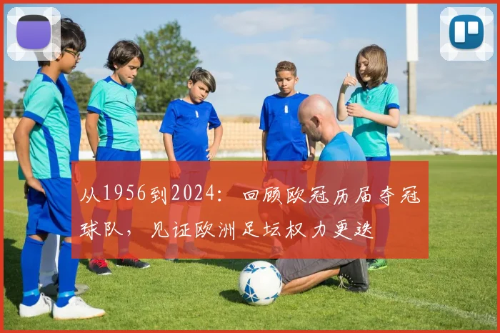 从1956到2024：回顾欧冠历届夺冠球队，见证欧洲足坛权力更迭