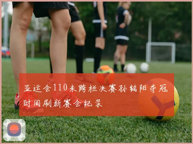 亚运会110米跨栏决赛孙铭阳夺冠 时间刷新赛会纪录