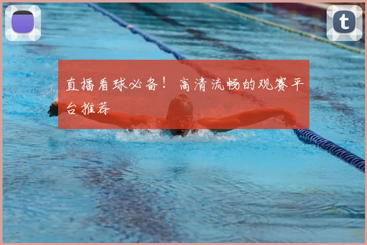 直播看球必备！高清流畅的观赛平台推荐