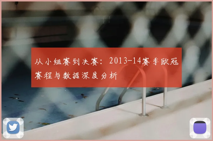 从小组赛到决赛：2013-14赛季欧冠赛程与数据深度分析