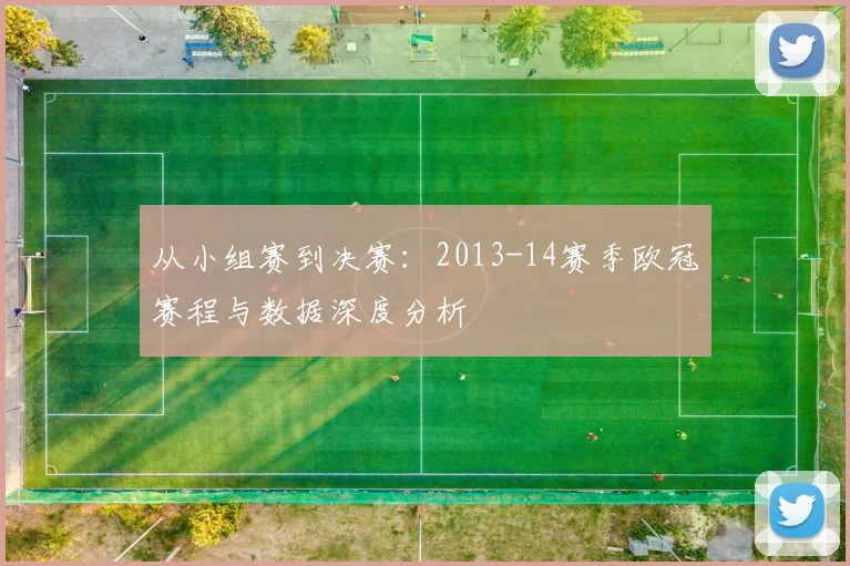 从小组赛到决赛：2013-14赛季欧冠赛程与数据深度分析