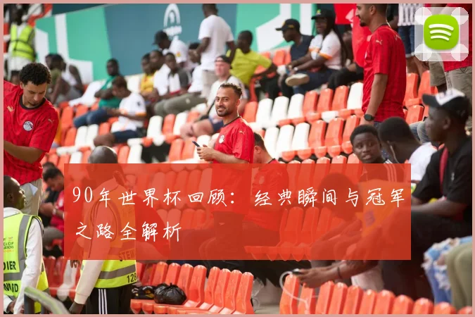 90年世界杯回顾：经典瞬间与冠军之路全解析