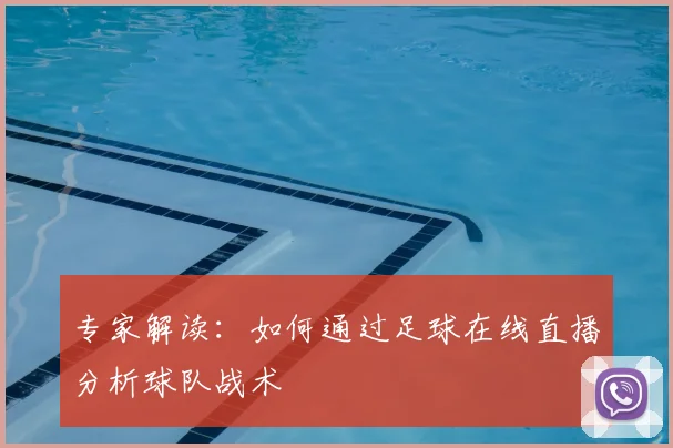 专家解读：如何通过足球在线直播分析球队战术