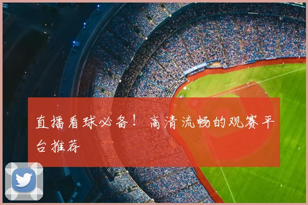 直播看球必备！高清流畅的观赛平台推荐