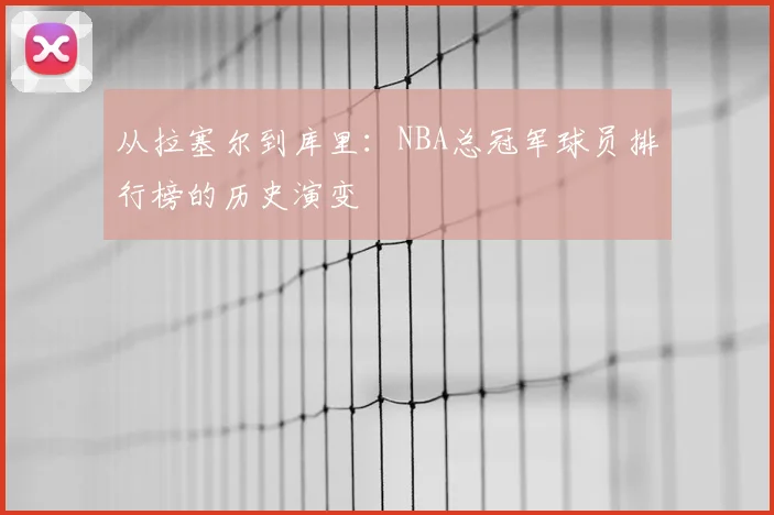 从拉塞尔到库里:NBA总冠军球员排行榜的历史演变