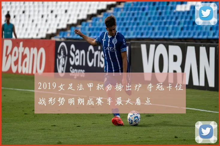 2019女足法甲积分榜出炉 夺冠卡位战形势明朗成赛季最大看点