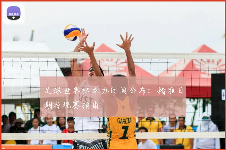 足球世界杯举办时间公布：精准日期与观赛指南