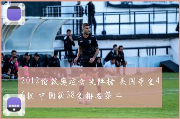 2012伦敦奥运会奖牌榜 美国夺金46枚 中国获38金排名第二