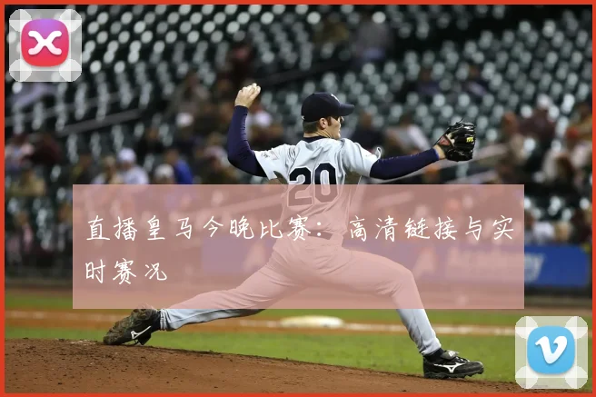 直播皇马今晚比赛：高清链接与实时赛况