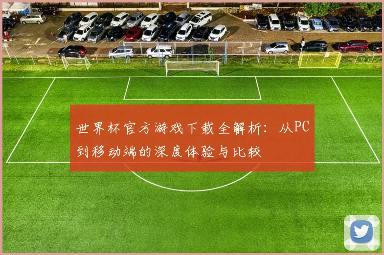 世界杯官方游戏下载全解析:从PC到移动端的深度体验与比较