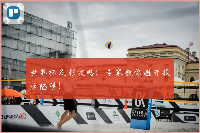 世界杯足彩攻略：专家教你避开投注陷阱！