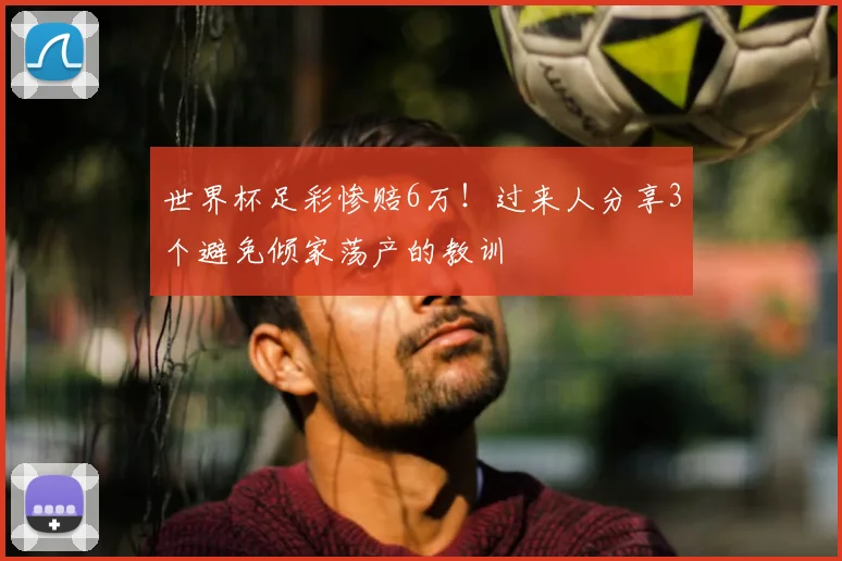世界杯足彩惨赔6万！过来人分享3个避免倾家荡产的教训