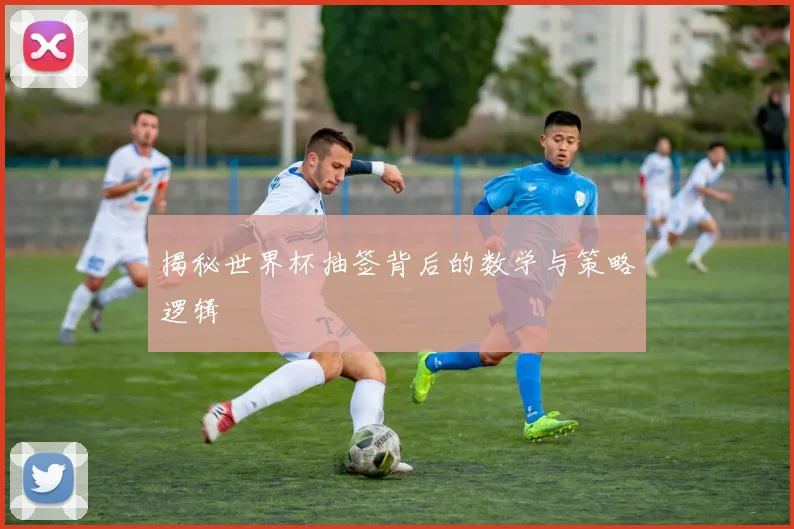 揭秘世界杯抽签背后的数学与策略逻辑