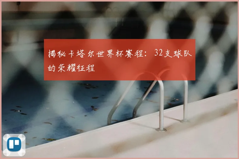揭秘卡塔尔世界杯赛程：32支球队的荣耀征程