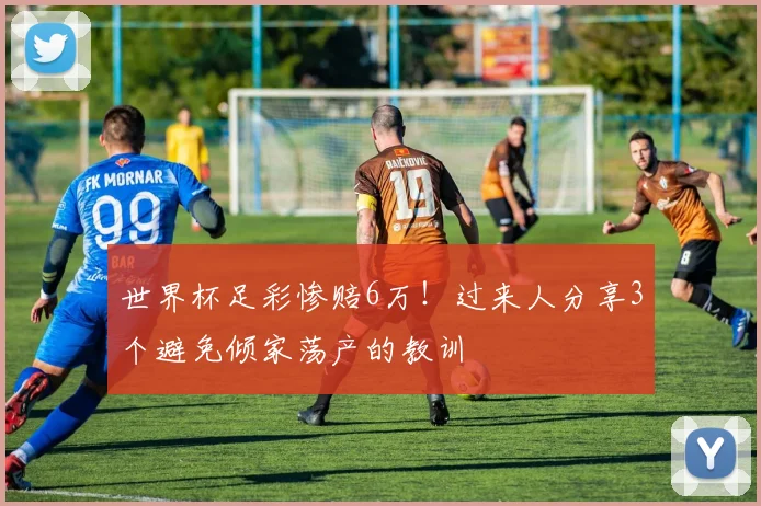 世界杯足彩惨赔6万！过来人分享3个避免倾家荡产的教训