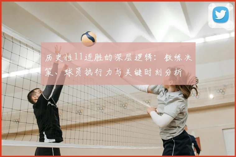 历史性11连胜的深层逻辑：教练决策、球员执行力与关键时刻分析