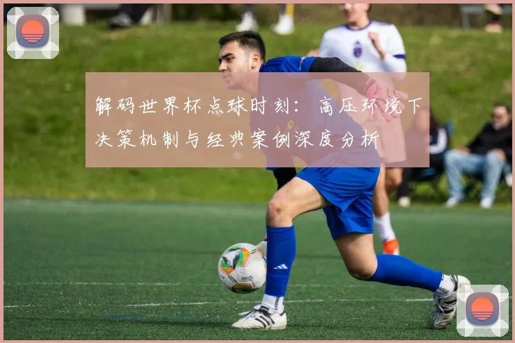 解码世界杯点球时刻：高压环境下决策机制与经典案例深度分析