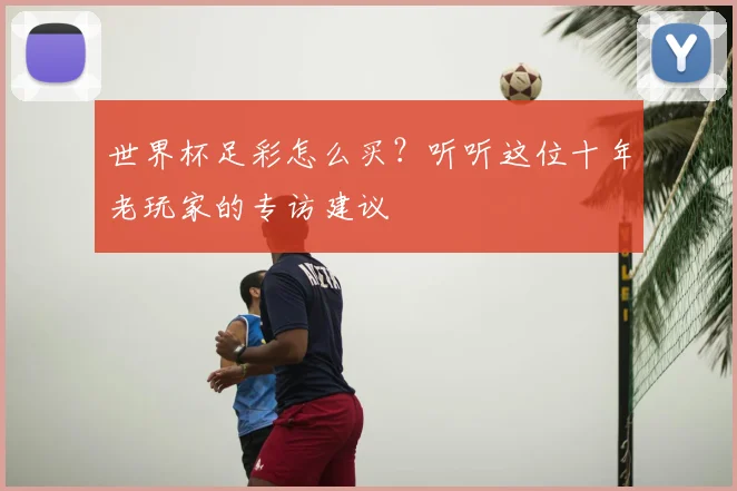 世界杯足彩怎么买？听听这位十年老玩家的专访建议