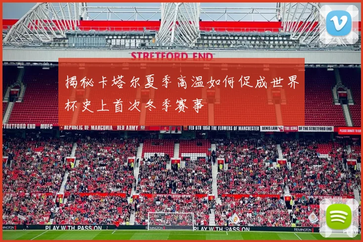 揭秘卡塔尔夏季高温如何促成世界杯史上首次冬季赛事