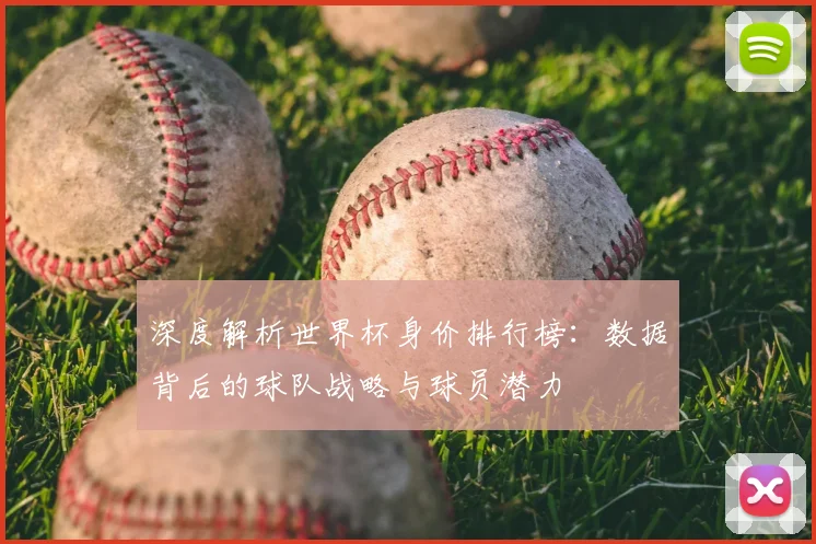 深度解析世界杯身价排行榜:数据背后的球队战略与球员潜力