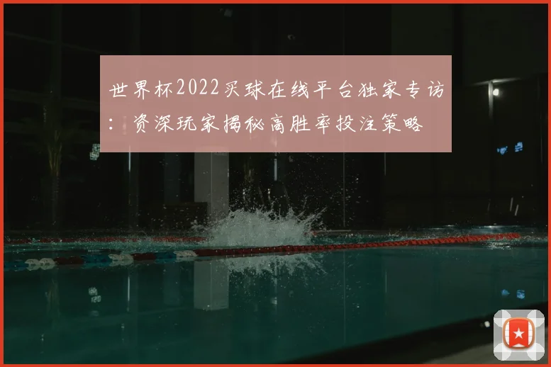 世界杯2022买球在线平台独家专访:资深玩家揭秘高胜率投注策略