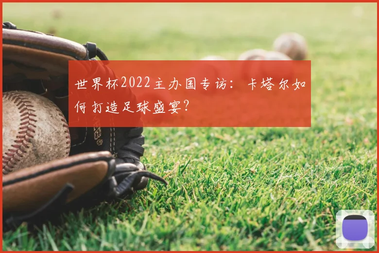 世界杯2022主办国专访:卡塔尔如何打造足球盛宴?