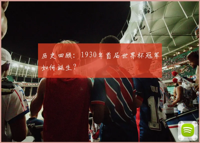 历史回顾：1930年首届世界杯冠军如何诞生？