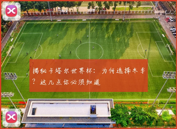揭秘卡塔尔世界杯：为何选择冬季？这几点你必须知道