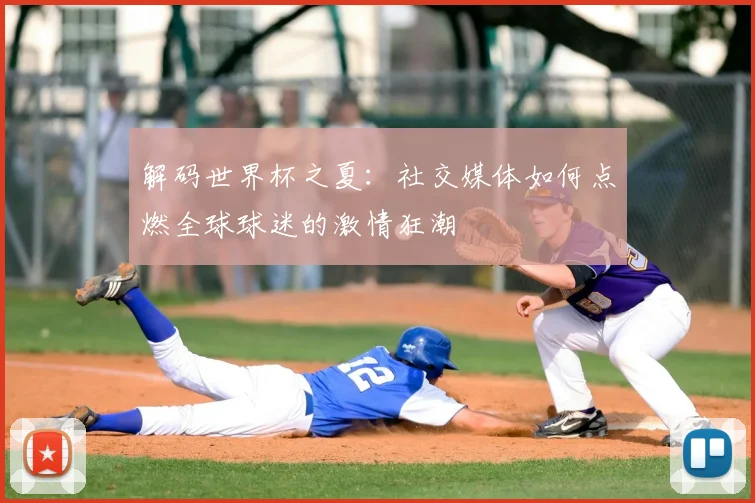 解码世界杯之夏：社交媒体如何点燃全球球迷的激情狂潮
