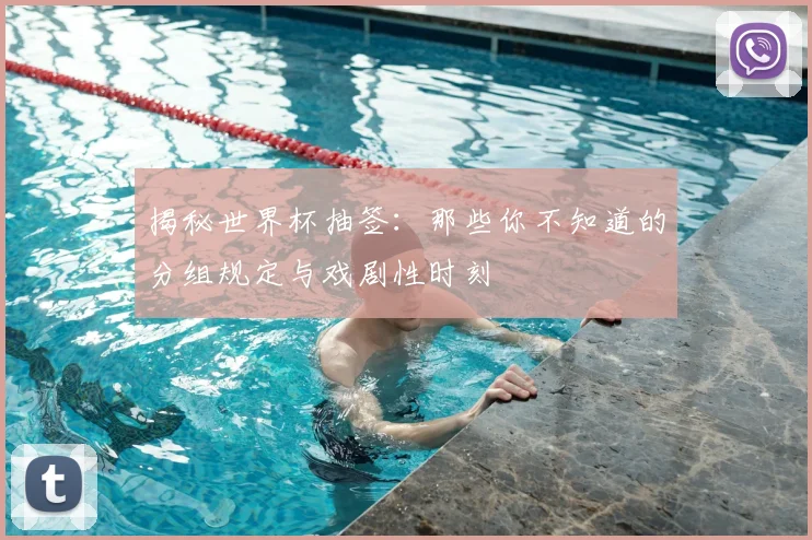 揭秘世界杯抽签:那些你不知道的分组规定与戏剧性时刻