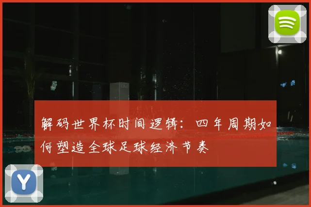 解码世界杯时间逻辑：四年周期如何塑造全球足球经济节奏