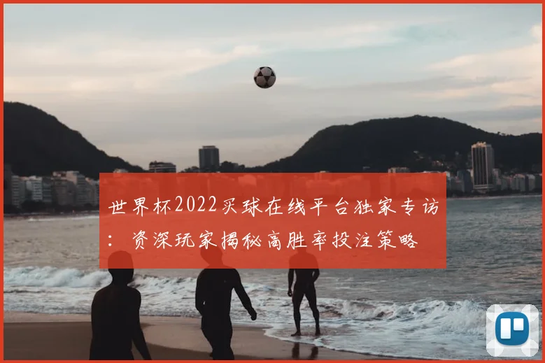 世界杯2022买球在线平台独家专访:资深玩家揭秘高胜率投注策略