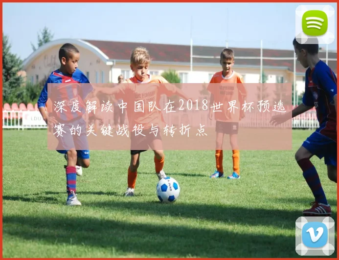 深度解读中国队在2018世界杯预选赛的关键战役与转折点